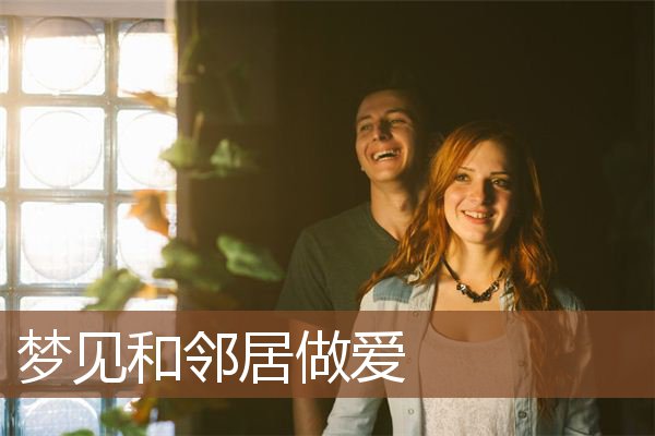 梦见和邻居做爱是什么意思