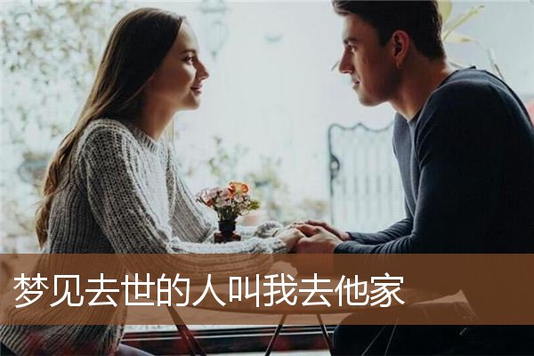 梦见去世的人叫我去他家是什么意思