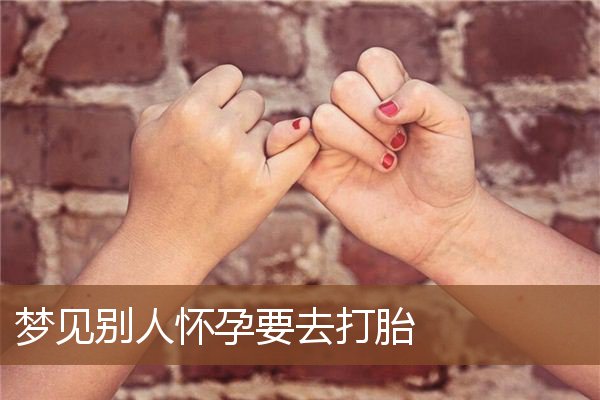 梦见别人怀孕要去打胎是什么意思