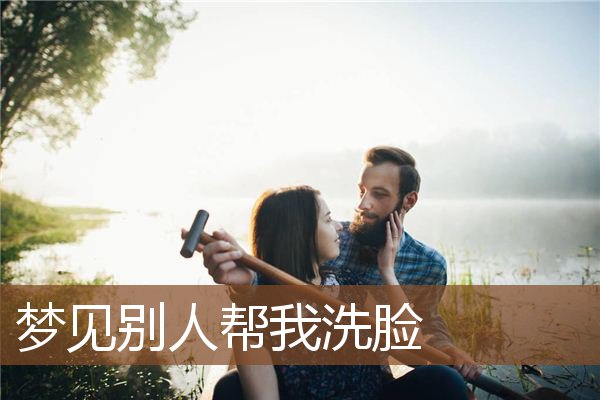 梦见别人帮我洗脸是什么意思