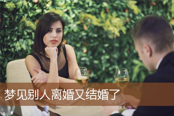 梦见别人离婚又结婚了是什么意思