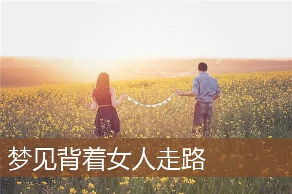 梦见背着女人走路是什么意思