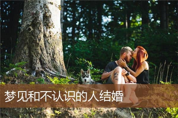 梦见和不认识的人结婚是什么意思