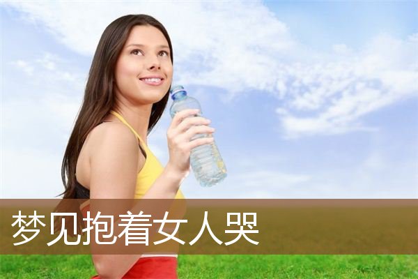 梦见抱着女人哭是什么意思