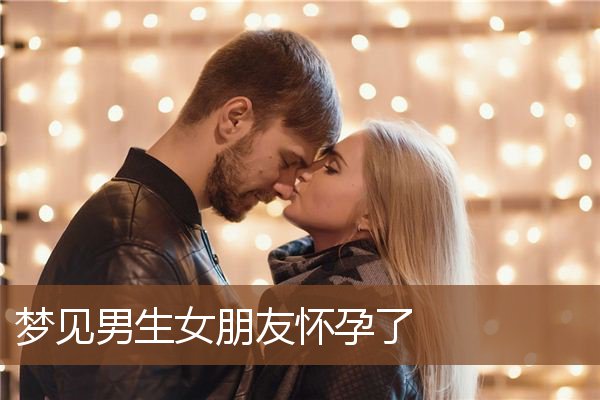 梦见男生女朋友怀孕了是什么意思