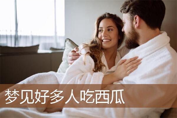 梦见好多人吃西瓜是什么意思