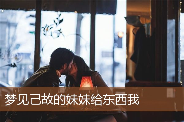 梦见己故的妹妹给东西我是什么意思