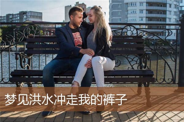 梦见洪水冲走我的裤子是什么意思