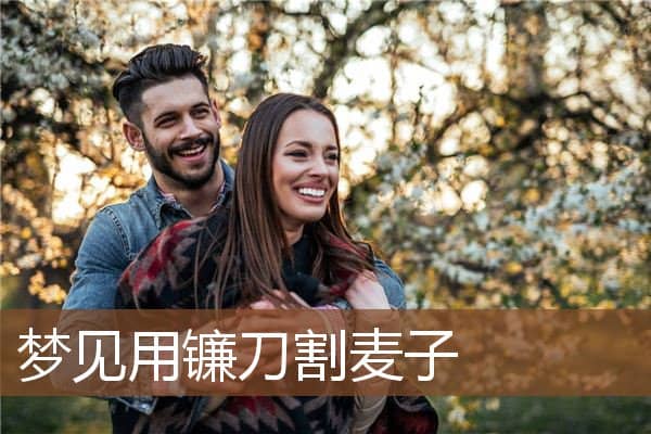 梦见用镰刀割麦子是什么意思