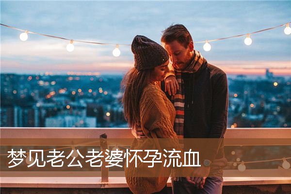 梦见老公老婆怀孕流血是什么意思