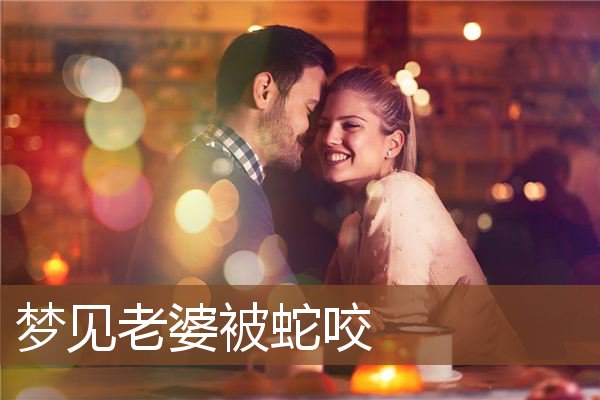 梦见老婆被蛇咬是什么意思