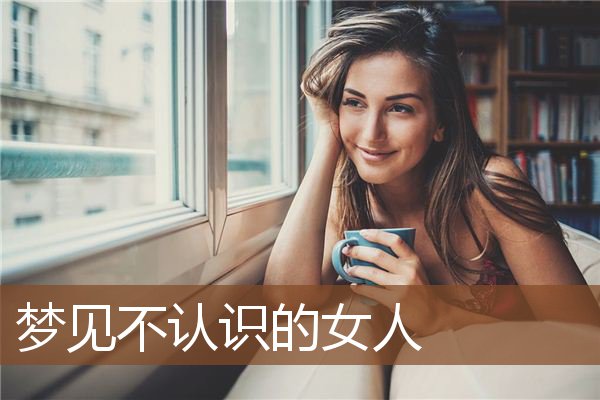 梦见不认识的女人是什么意思