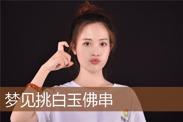 梦见挑白玉佛串是什么意思