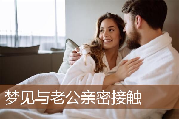 梦见与老公亲密接触是什么意思