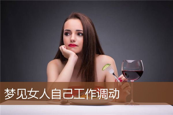 梦见女人自己工作调动是什么意思