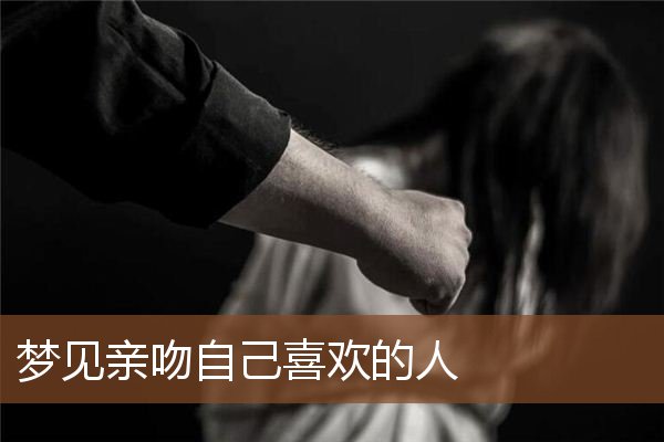 梦见亲吻自己喜欢的人是什么意思