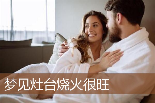 梦见灶台烧火很旺是什么意思