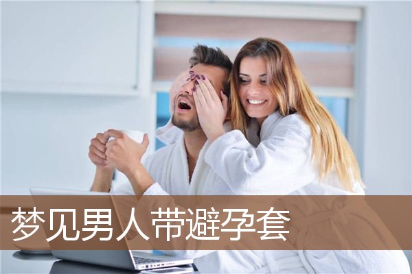 梦见男人带避孕套是什么意思