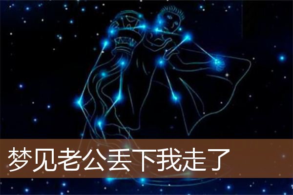 梦见老公丢下我走了是什么意思