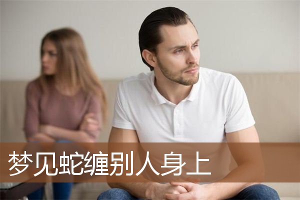 梦见蛇缠别人身上是什么意思