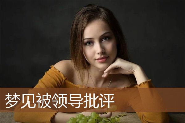 梦见被领导批评是什么意思