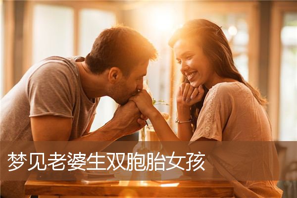 梦见老婆生双胞胎女孩是什么意思