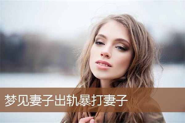 梦见妻子出轨暴打妻子是什么意思