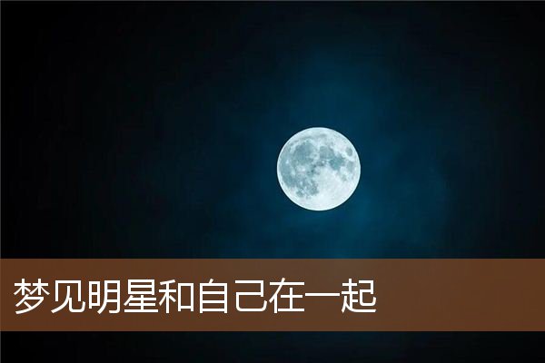 梦见明星和自己在一起是什么意思