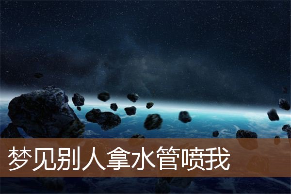 梦见别人拿水管喷我是什么意思