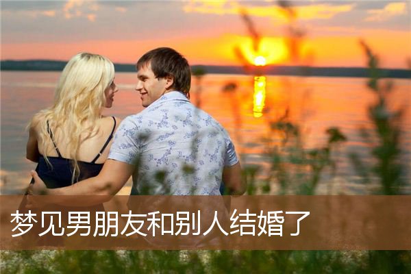 梦见男朋友和别人结婚了是什么意思