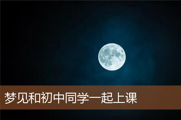 梦见和初中同学一起上课是什么意思