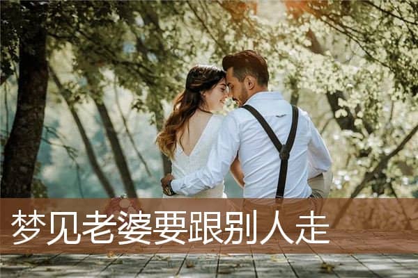 梦见老婆要跟别人走是什么意思