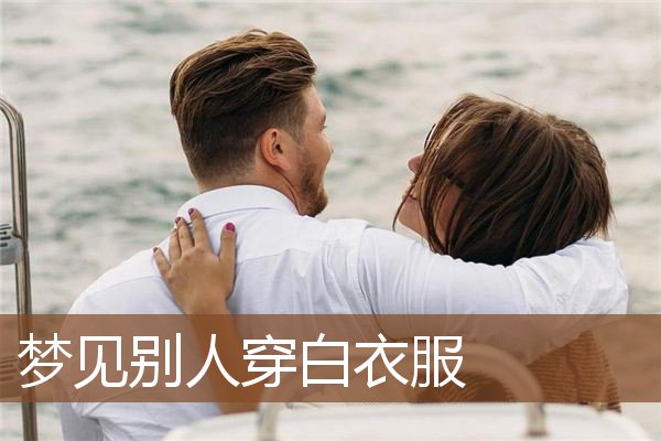 梦见别人穿白衣服是什么意思