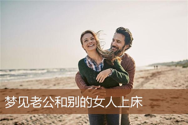 梦见老公和别的女人上床是什么意思