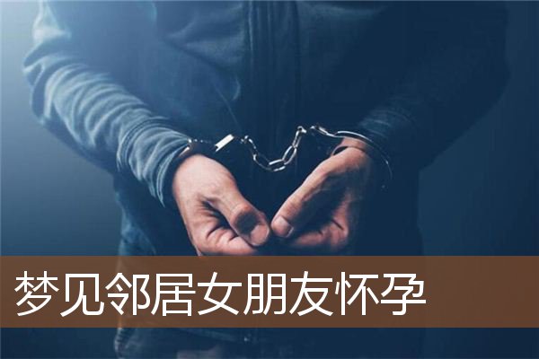 梦见邻居女朋友怀孕是什么意思