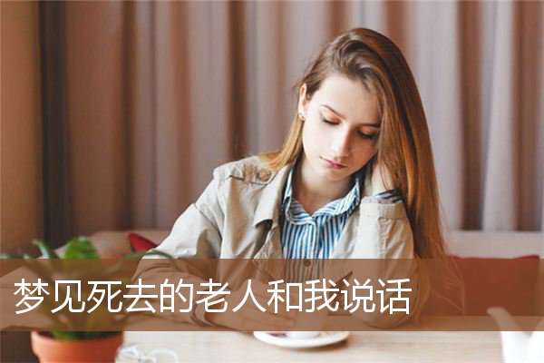 梦见死去的老人和我说话是什么意思