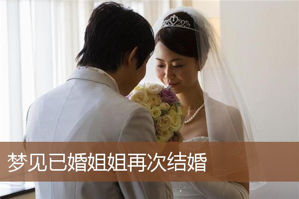 梦见已婚姐姐再次结婚是什么意思