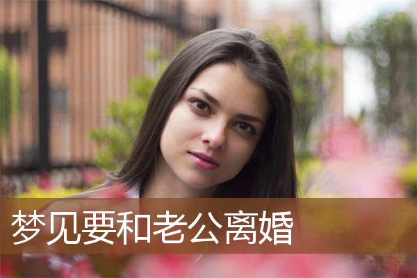 梦见要和老公离婚是什么意思