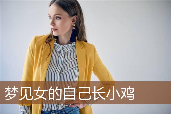 梦见女的自己长小鸡是什么意思