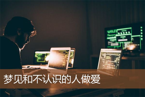 梦见和不认识的人做爱是什么意思