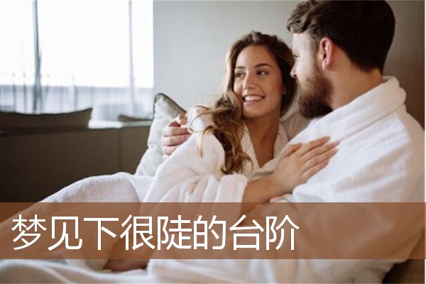 梦见下很陡的台阶是什么意思