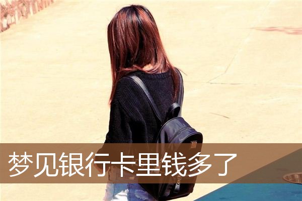 梦见银行卡里钱多了是什么意思