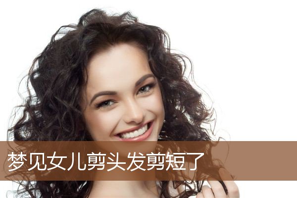 梦见女儿剪头发剪短了是什么意思